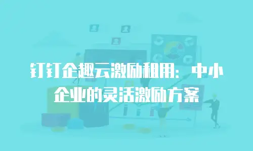 钉钉企趣云激励租用：中小企业的灵活激励方案