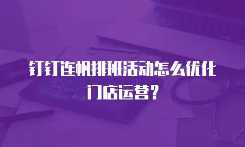 钉钉连帆排班活动怎么优化门店运营？