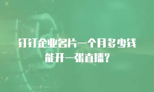 钉钉企业名片一个月多少钱能开一张直播？