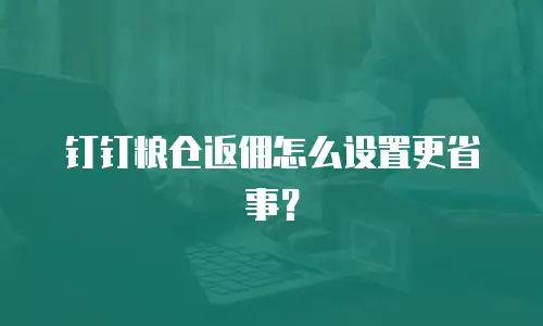 钉钉粮仓返佣怎么设置更省事？