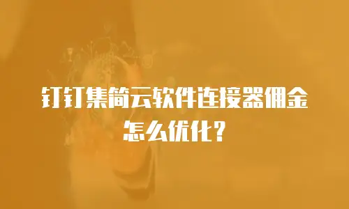 钉钉集简云软件连接器佣金怎么优化？