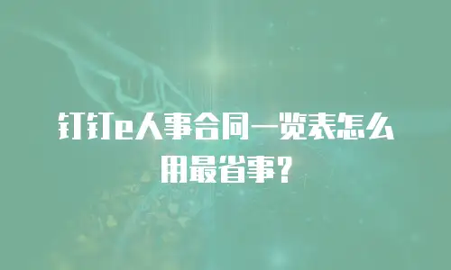 钉钉e人事合同一览表怎么用最省事？