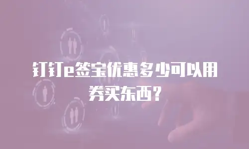 钉钉e签宝优惠多少可以用券买东西？