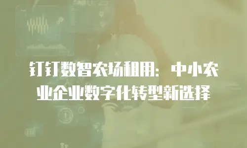 钉钉数智农场租用：中小农业企业数字化转型新选择