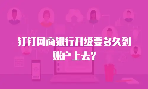 钉钉网商银行升级要多久到账户上去？