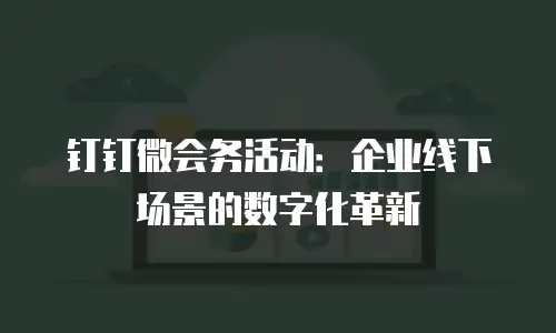 钉钉微会务活动：企业线下场景的数字化革新