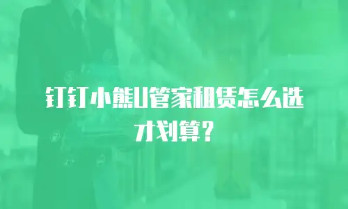 钉钉小熊U管家租赁怎么选才划算？