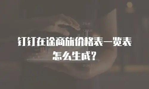 钉钉在途商旅价格表一览表怎么生成？
