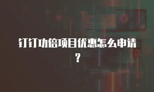 钉钉功倍项目优惠怎么申请？