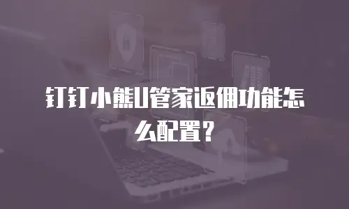 钉钉小熊U管家返佣功能怎么配置？
