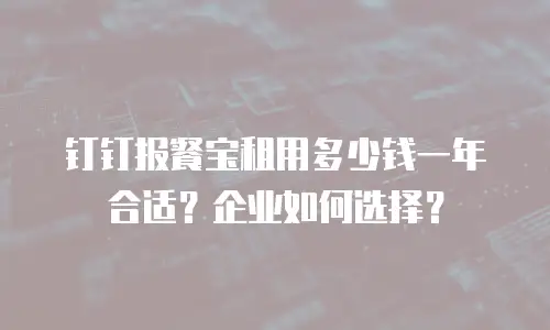 钉钉报餐宝租用多少钱一年合适？企业如何选择？