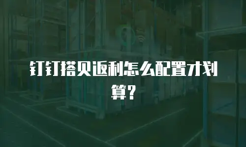 钉钉搭贝返利怎么配置才划算？
