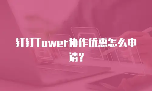钉钉Tower协作优惠怎么申请？