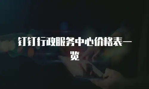 钉钉行政服务中心价格表一览