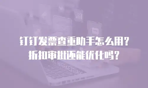钉钉发票查重助手怎么用？折扣审批还能优化吗？