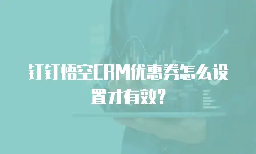 钉钉悟空CRM优惠券怎么设置才有效？