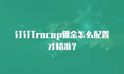 钉钉Tracup佣金怎么配置才精准？