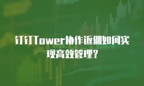 钉钉Tower协作返佣如何实现高效管理？