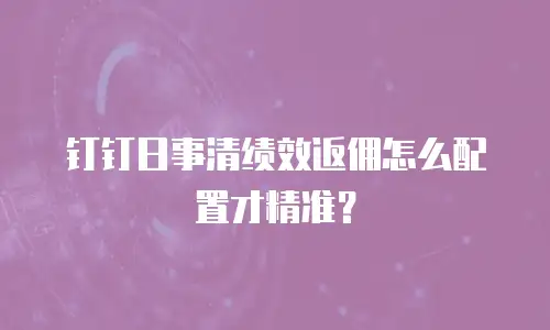 钉钉日事清绩效返佣怎么配置才精准？