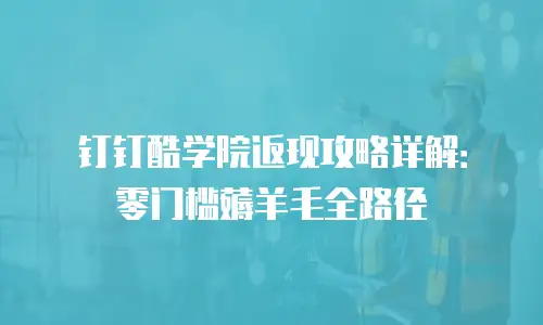 钉钉酷学院返现攻略详解：零门槛薅羊毛全路径