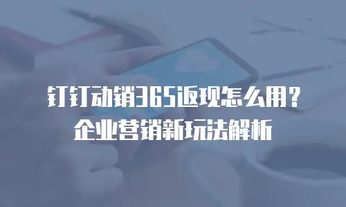 钉钉动销365返现怎么用？企业营销新玩法解析