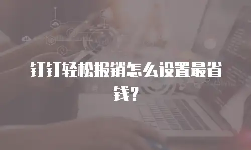 钉钉轻松报销怎么设置最省钱？