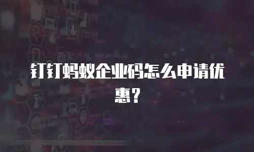 钉钉蚂蚁企业码怎么申请优惠？