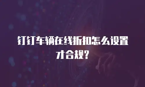 钉钉车辆在线折扣怎么设置才合规？