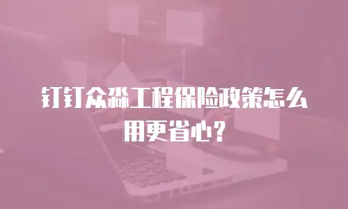 钉钉众淼工程保险政策怎么用更省心？