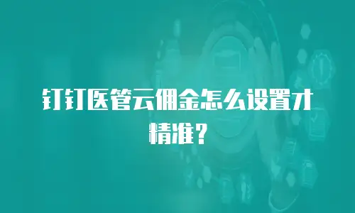 钉钉医管云佣金怎么设置才精准？