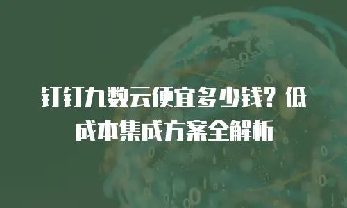 钉钉九数云便宜多少钱？低成本集成方案全解析
