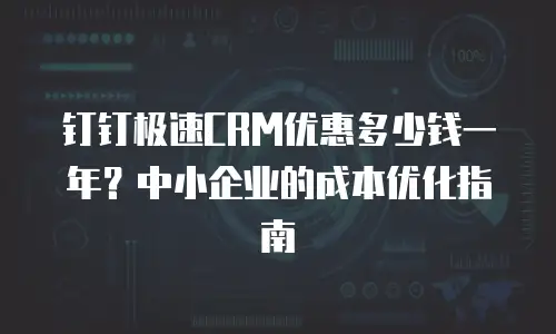 钉钉极速CRM优惠多少钱一年？中小企业的成本优化指南