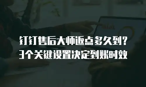 钉钉售后大师返点多久到？3个关键设置决定到账时效