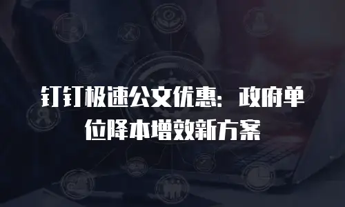 钉钉极速公文优惠：政府单位降本增效新方案