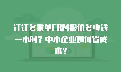 钉钉多乘单CRM报价多少钱一小时？中小企业如何省成本？
