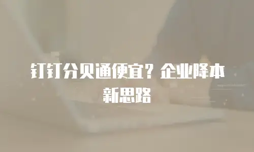 钉钉分贝通便宜？企业降本新思路
