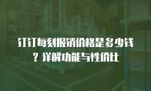 钉钉每刻报销价格是多少钱？详解功能与性价比