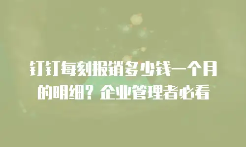 钉钉每刻报销多少钱一个月的明细？企业管理者必看