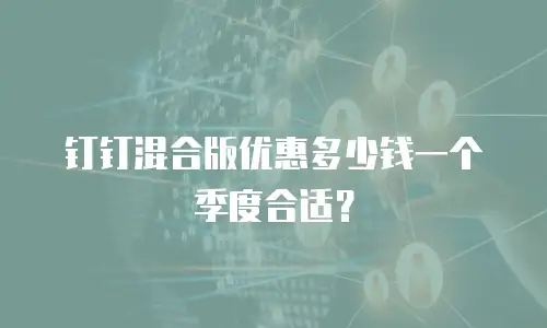 钉钉混合版优惠多少钱一个季度合适？