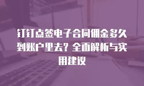 钉钉点签电子合同佣金多久到账户里去？全面解析与实用建议