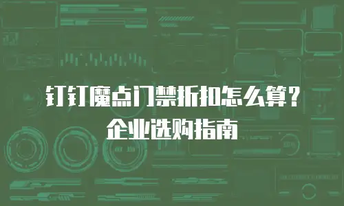 钉钉魔点门禁折扣怎么算？企业选购指南