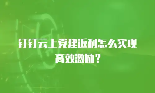 钉钉云上党建返利怎么实现高效激励？