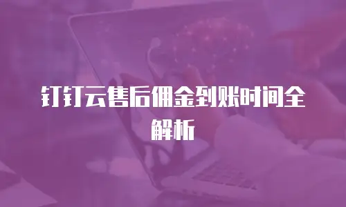 钉钉云售后佣金到账时间全解析