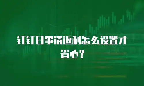 钉钉日事清返利怎么设置才省心？