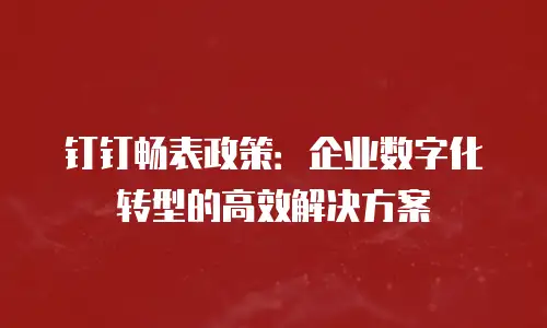 钉钉畅表政策：企业数字化转型的高效解决方案