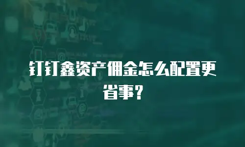 钉钉鑫资产佣金怎么配置更省事？