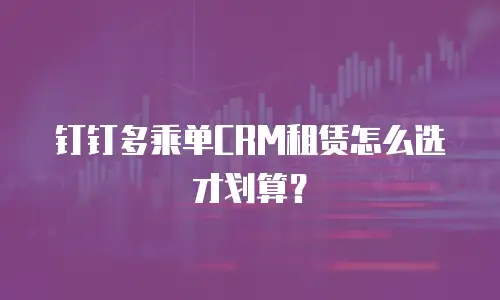 钉钉多乘单CRM租赁怎么选才划算？