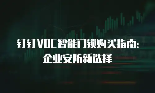 钉钉VOC智能门锁购买指南：企业安防新选择