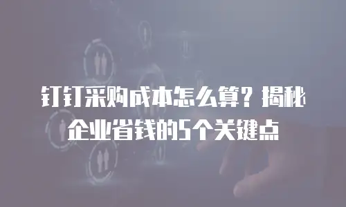 钉钉采购成本怎么算？揭秘企业省钱的5个关键点