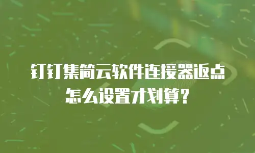 钉钉集简云软件连接器返点怎么设置才划算？